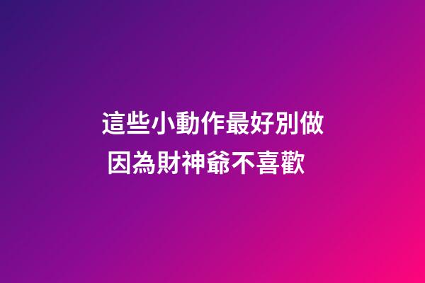 這些小動作最好別做 因為財神爺不喜歡